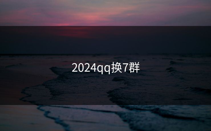 2024qq换7群