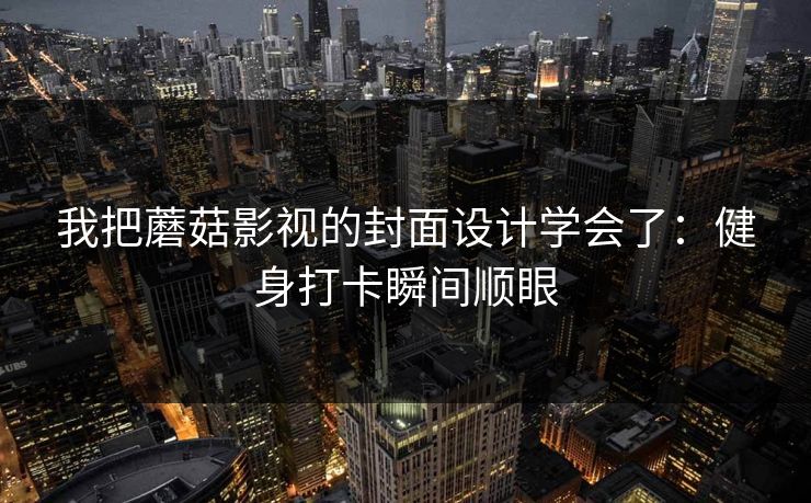 我把蘑菇影视的封面设计学会了：健身打卡瞬间顺眼