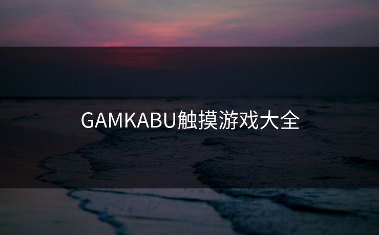 GAMKABU触摸游戏大全 GAMKABU触摸游戏大全