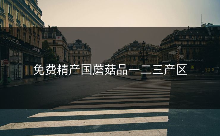 免费精产国蘑菇品一二三产区