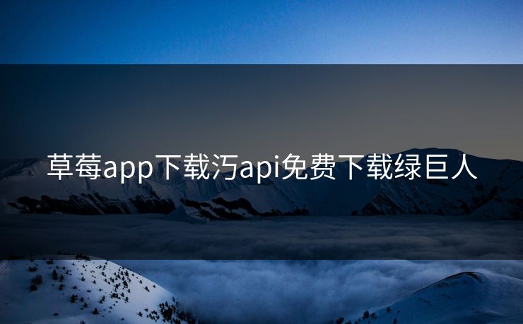 草莓app下载汅api免费下载绿巨人