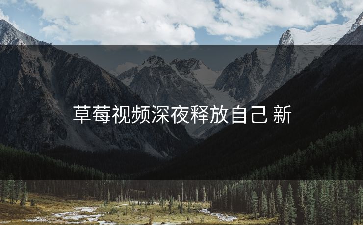 草莓视频深夜释放自己 新 草莓视频深夜释放自己 新